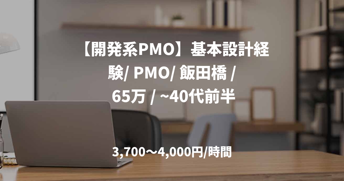 【開発系PMO】基本設計経験/ PMO/ 飯田橋 / 65万 / ~40代前半