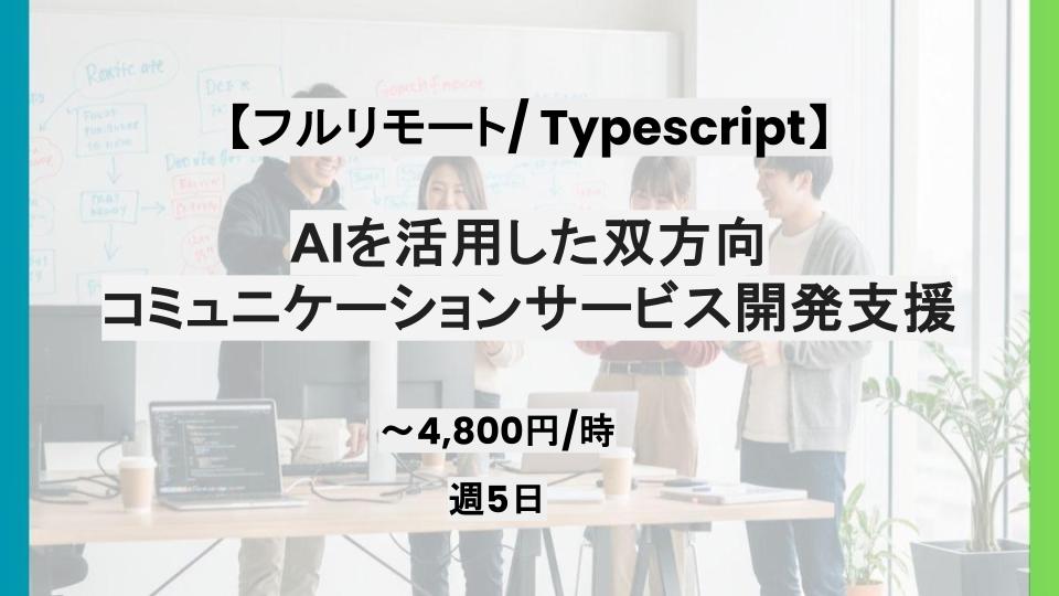 【Typescript/フルリモート】週5日/AIを活用した双方向コミュニケーションサービス開発支援/パートナー案件