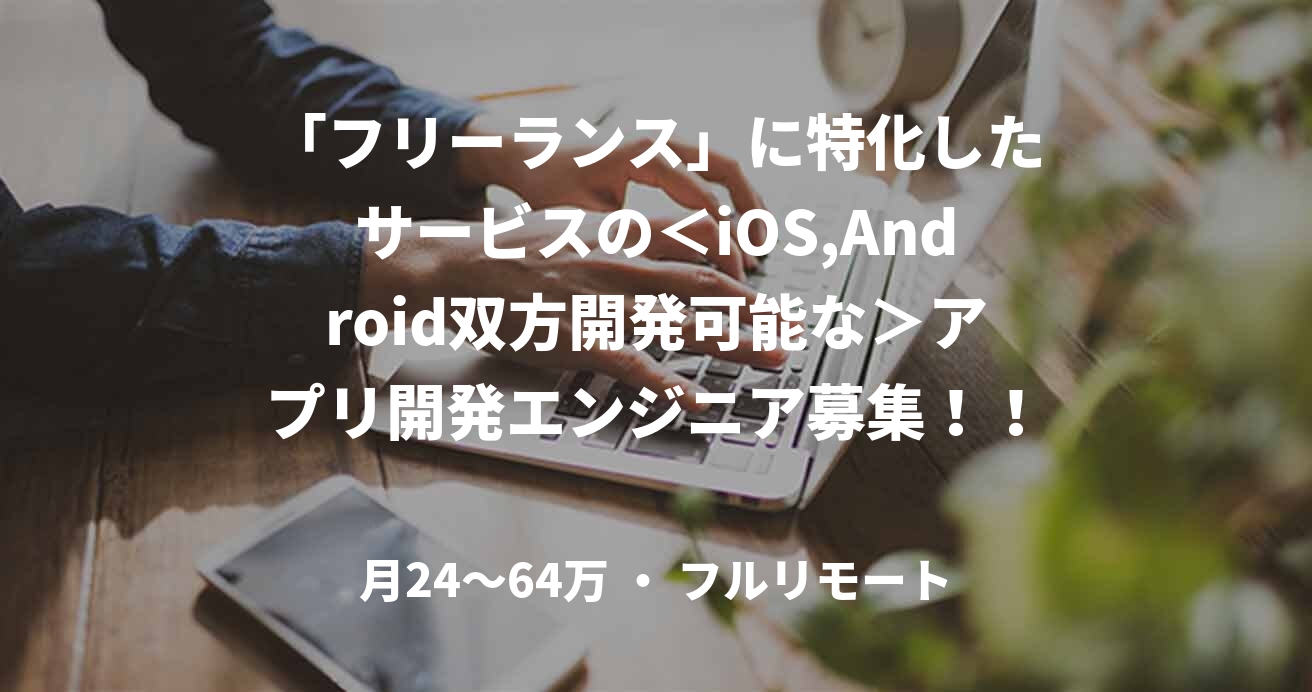 「フリーランス」に特化したサービスの<iOS,Android双方開発可能な>アプリ開発エンジニア募集!!