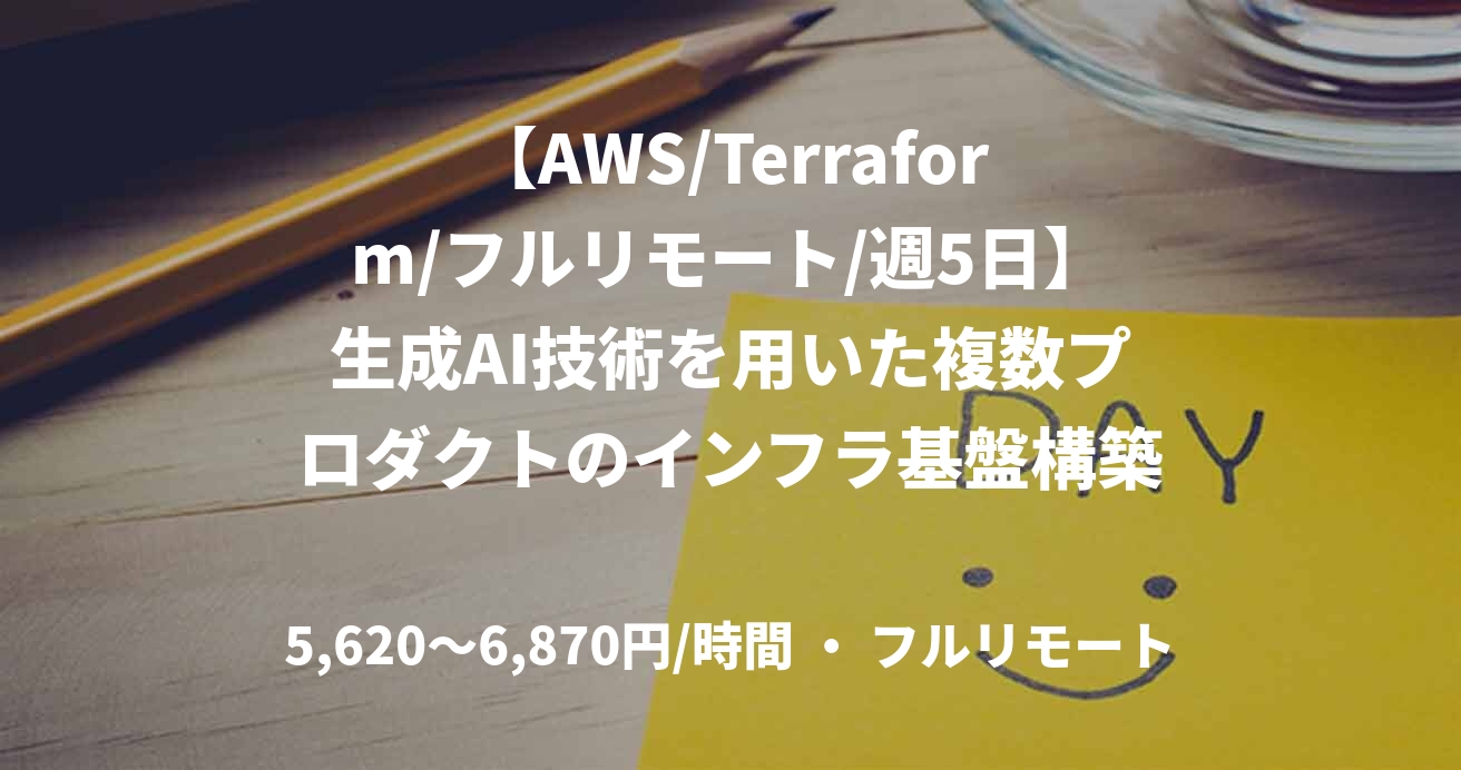 【AWS/Terraform/フルリモート/週5日】生成AI技術を用いた複数プロダクトのインフラ基盤構築支援