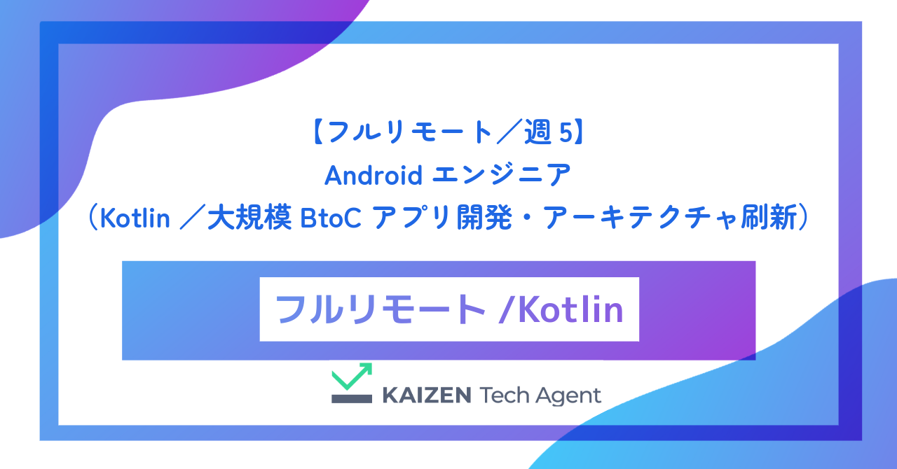 【フルリモート／週5】Androidエンジニア（Kotlin／大規模BtoCアプリ開発・アーキテクチャ刷新）