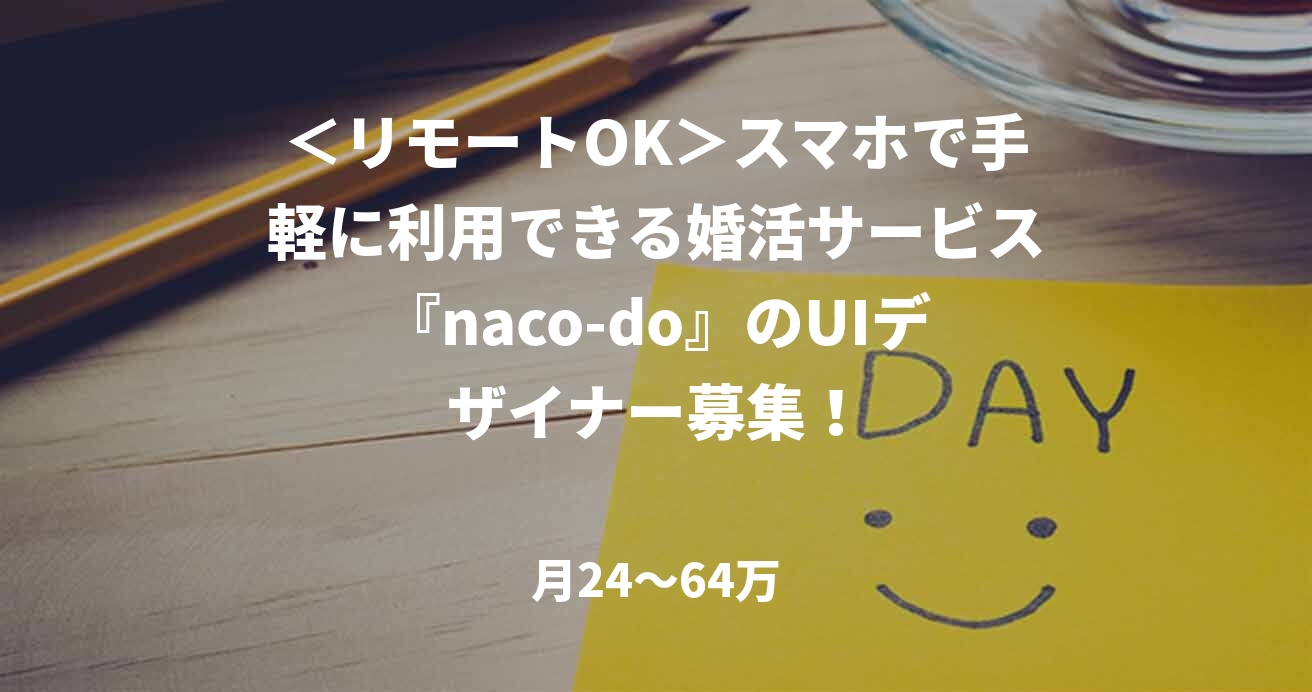 <リモートOK>スマホで手軽に利用できる婚活サービス『naco-do』のUIデザイナー募集!