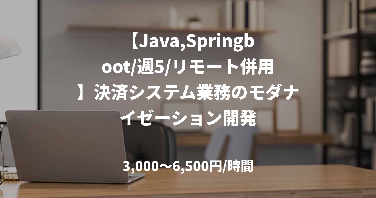【Java,Springboot/週5/リモート併用】決済システム業務のモダナイゼーション開発
