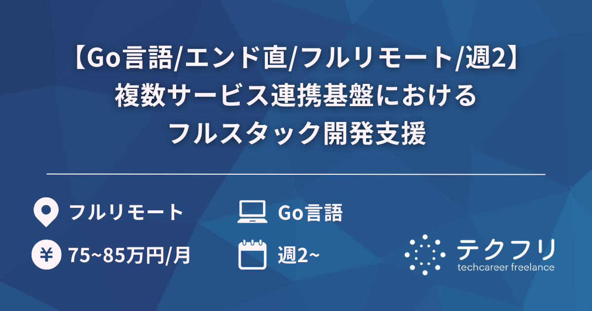 【Go言語/エンド直/フルリモート/週2】複数サービス連携基盤におけるフルスタック開発支援