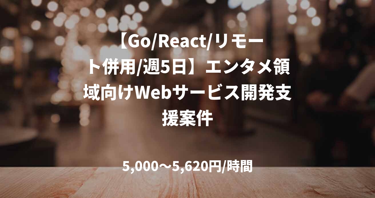 【Go/React/リモート併用/週5日】エンタメ領域向けWebサービス開発支援案件