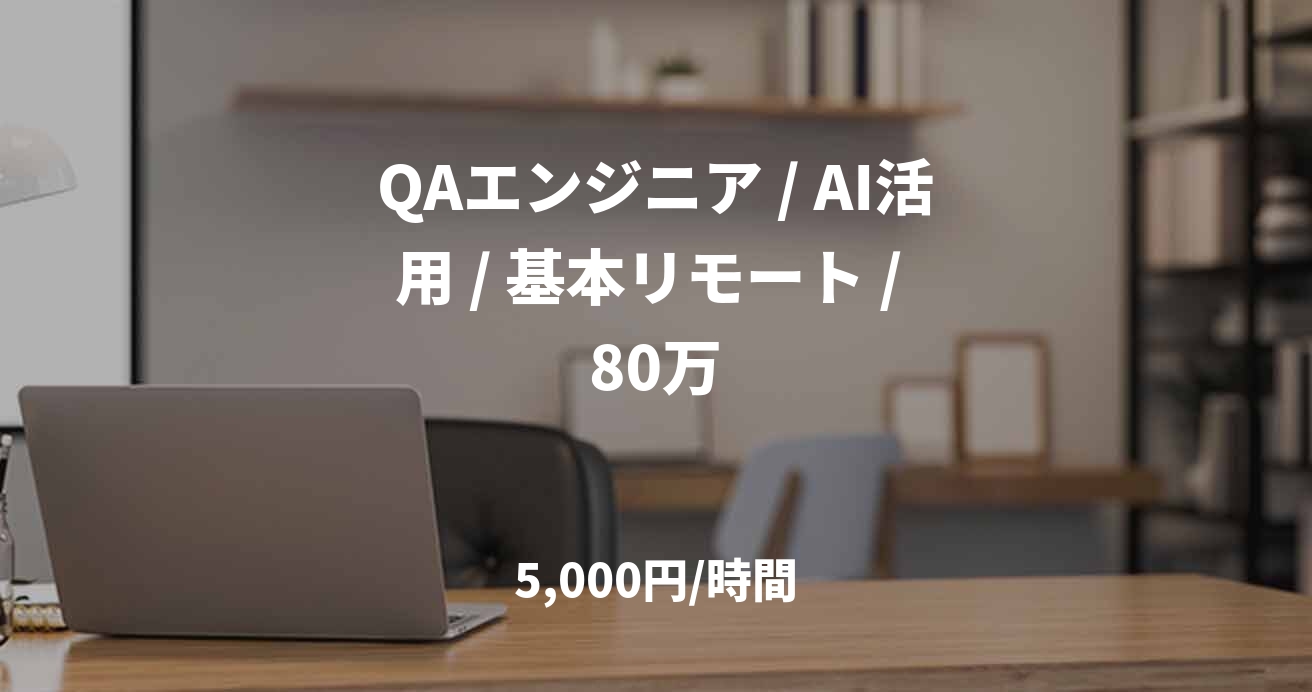 QAエンジニア / AI活用 / 基本リモート / 80万