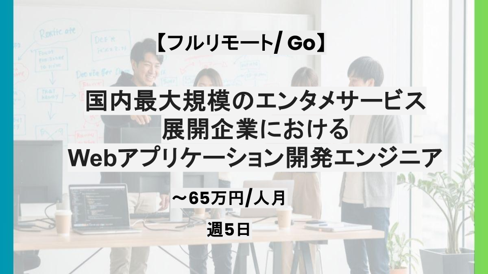 【Go/フルリモート】週5日/国内最大規模のエンタメサービス展開企業におけるWebアプリケーション開発エンジニア/パートナー案件
