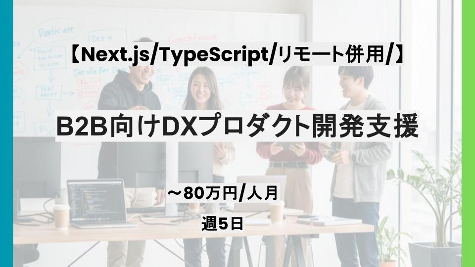 【Next.js/TypeScript/リモート併用】週5日/B2B向けDXプロダクト開発支援/パートナー案件