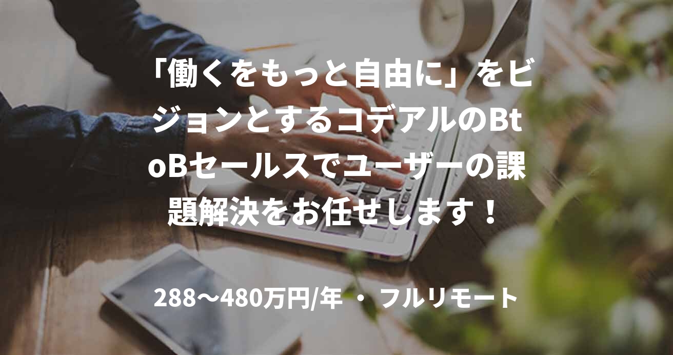 「働くをもっと自由に」をビジョンとするコデアルのBtoBセールスでユーザーの課題解決をお任せします！
