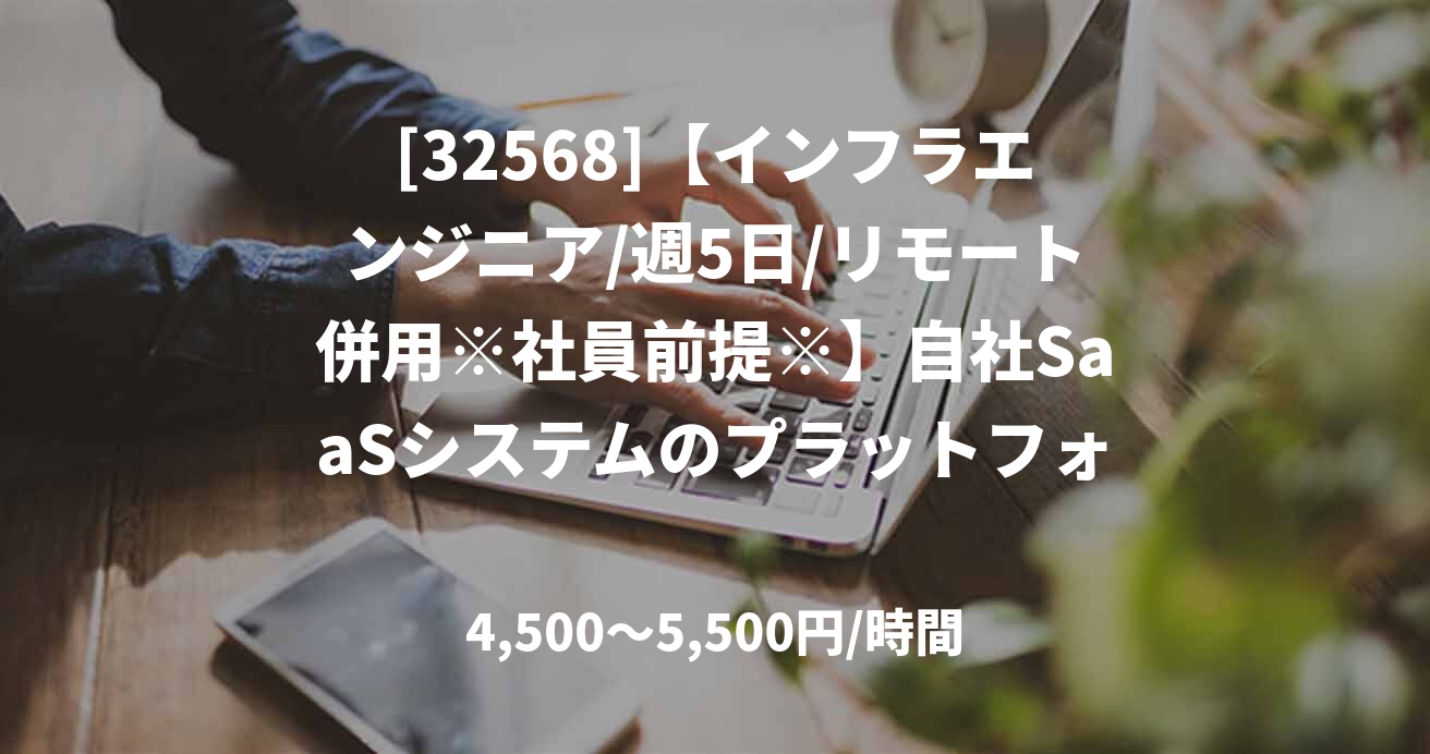[32568]【インフラエンジニア/週5日/リモート併用※社員前提※】自社SaaSシステムのプラットフォーム
