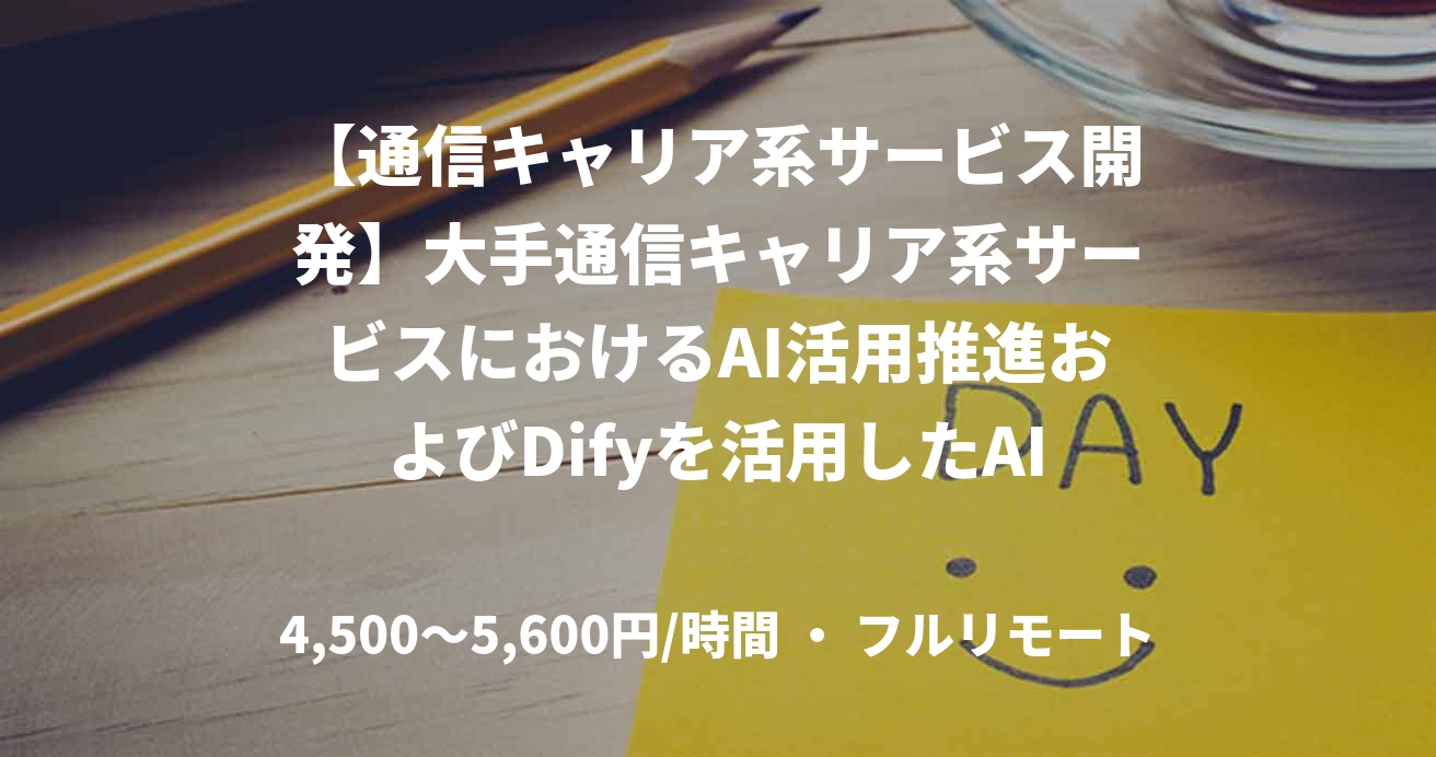【通信キャリア系サービス開発】大手通信キャリア系サービスにおけるAI活用推進およびDifyを活用したAI開発支援