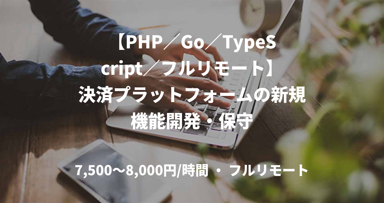 【PHP／Go／TypeScript／フルリモート】決済プラットフォームの新規機能開発・保守