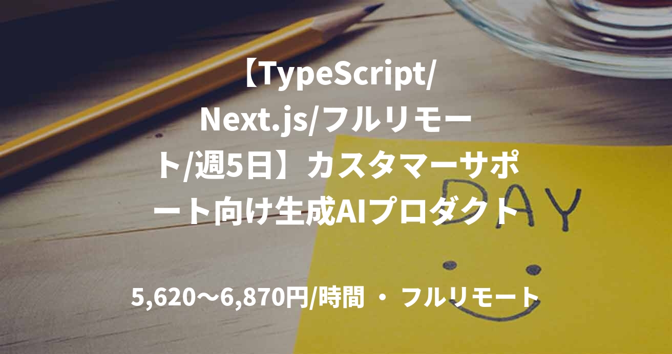 【TypeScript/ Next.js/フルリモート/週5日】カスタマーサポート向け生成AIプロダクト開発テックリード支援