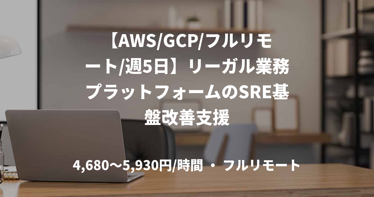 【AWS/GCP/フルリモート/週5日】リーガル業務プラットフォームのSRE基盤改善支援