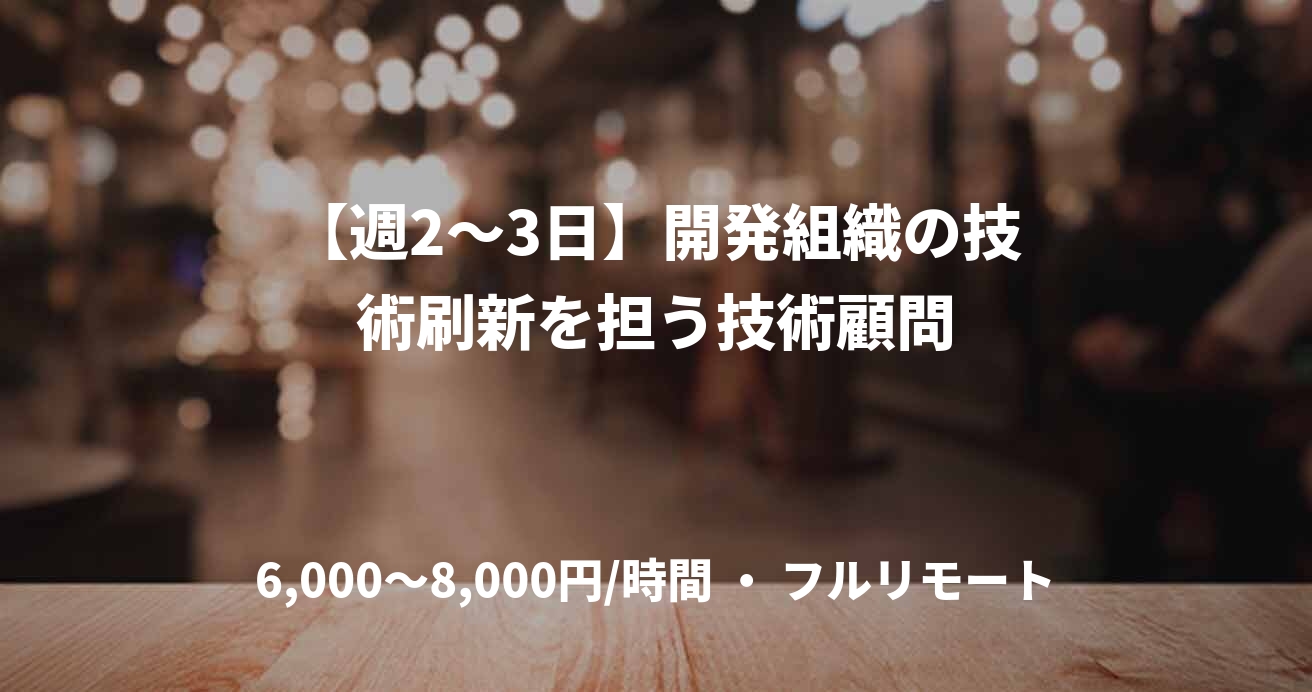 【週2〜3日】開発組織の技術刷新を担う技術顧問