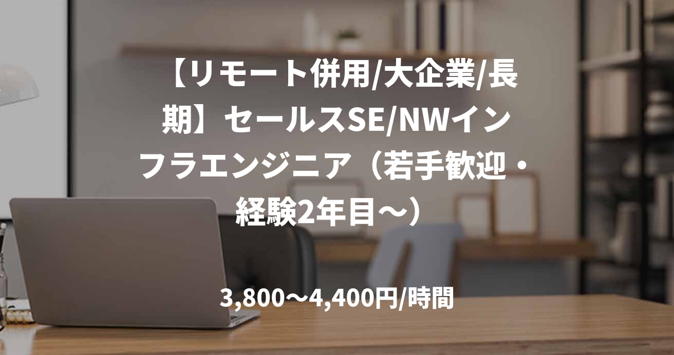 【リモート併用/大企業/長期】セールスSE/NWインフラエンジニア（若手歓迎・経験2年目〜）