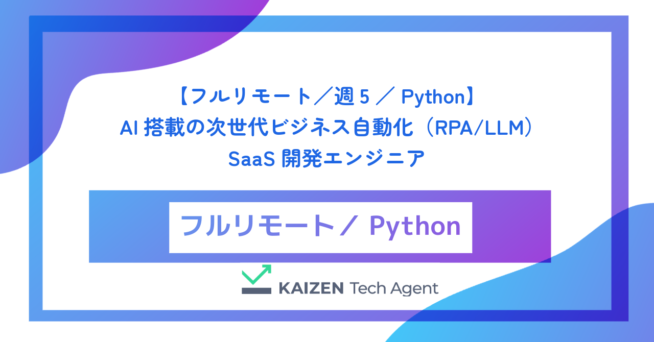 【フルリモート／週5／Python】AI搭載の次世代ビジネス自動化（RPA/LLM）SaaS開発エンジニア