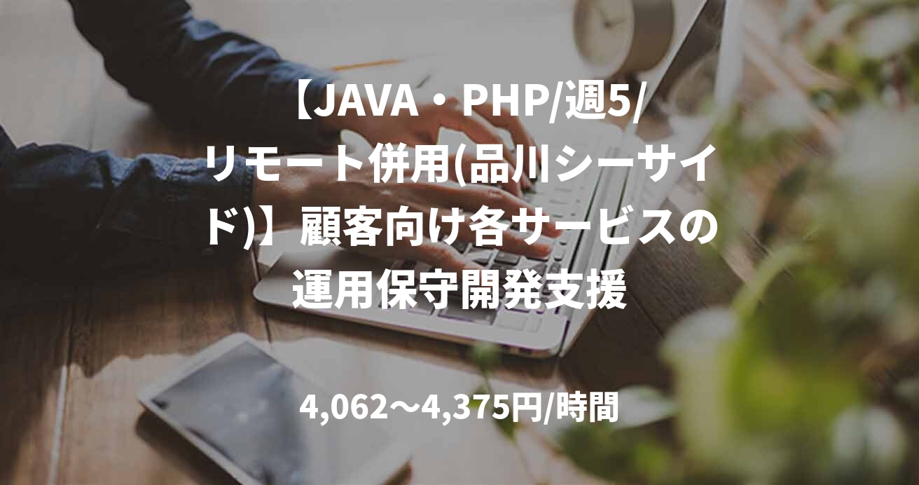 【JAVA・PHP/週5/リモート併用(品川シーサイド)】顧客向け各サービスの運用保守開発支援