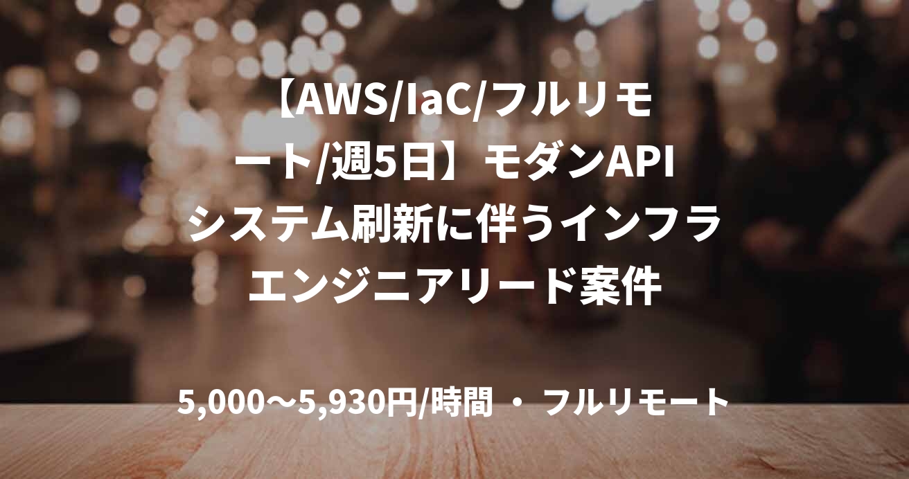 【AWS/IaC/フルリモート/週5日】モダンAPIシステム刷新に伴うインフラエンジニアリード案件