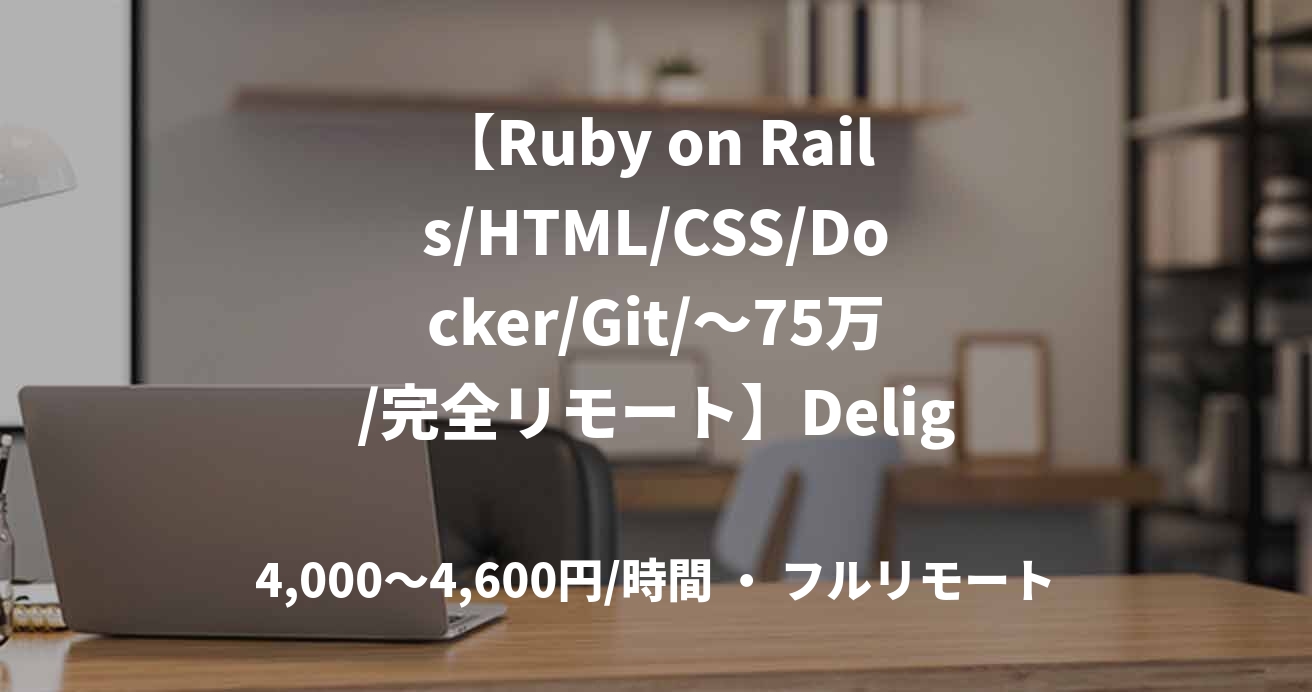 【Ruby on Rails/HTML/CSS/Docker/Git/～75万/完全リモート】Delight株式会社