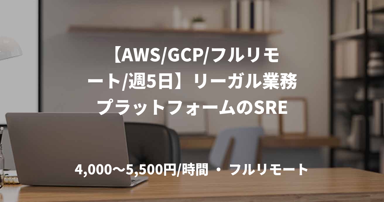 【AWS/GCP/フルリモート/週5日】リーガル業務プラットフォームのSRE