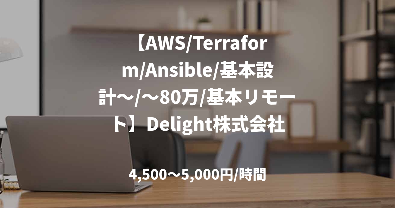 【AWS/Terraform/Ansible/基本設計～/～80万/基本リモート】Delight株式会社