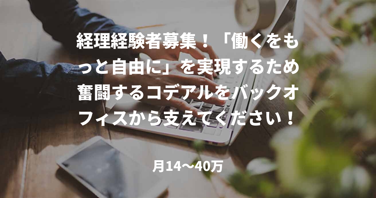 経理経験者募集！「働くをもっと自由に」を実現するため奮闘するコデアルをバックオフィスから支えてください！