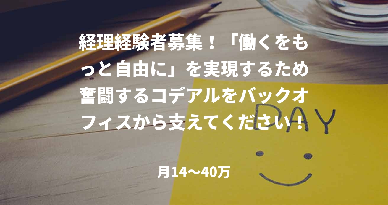 経理経験者募集！「働くをもっと自由に」を実現するため奮闘するコデアルをバックオフィスから支えてください！