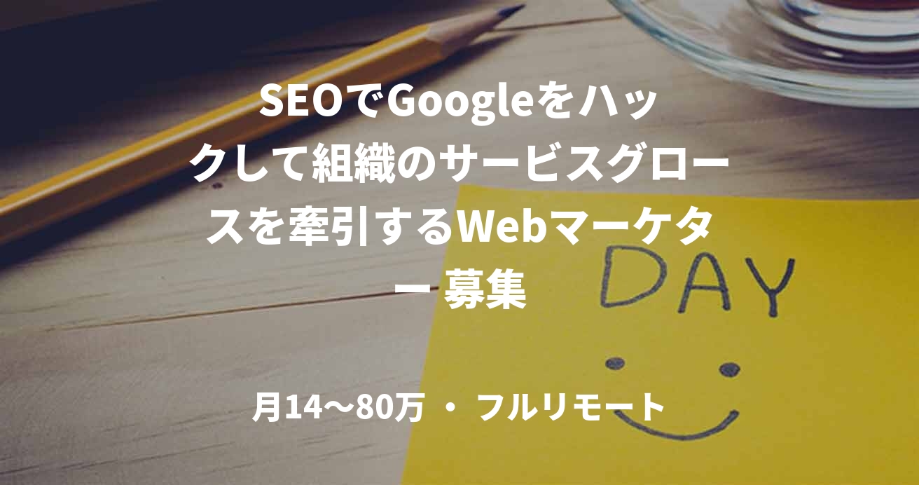 SEOでGoogleをハックして組織のサービスグロースを牽引するWebマーケター 募集