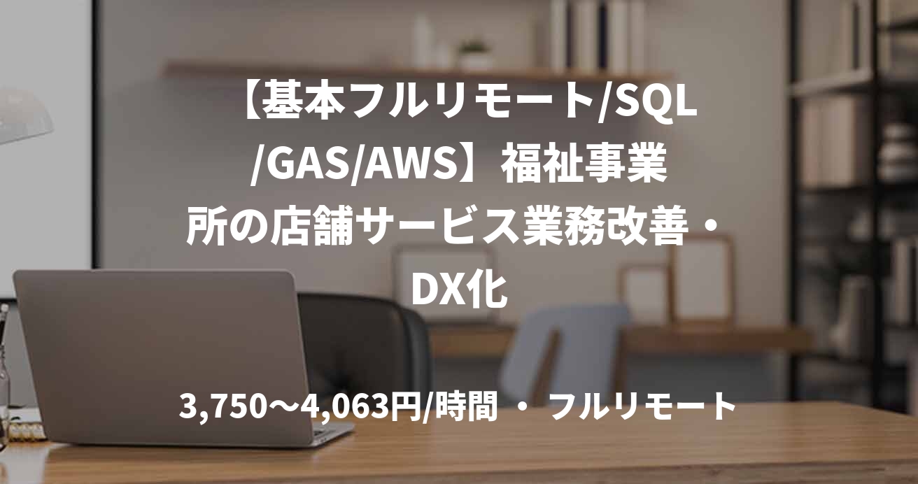【基本フルリモート/SQL/GAS/AWS】福祉事業所の店舗サービス業務改善・DX化