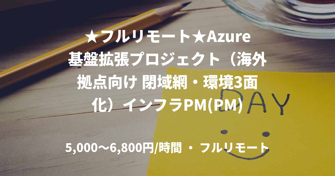 ★フルリモート★Azure基盤拡張プロジェクト（海外拠点向け 閉域網・環境3面化）インフラPM(PM)
