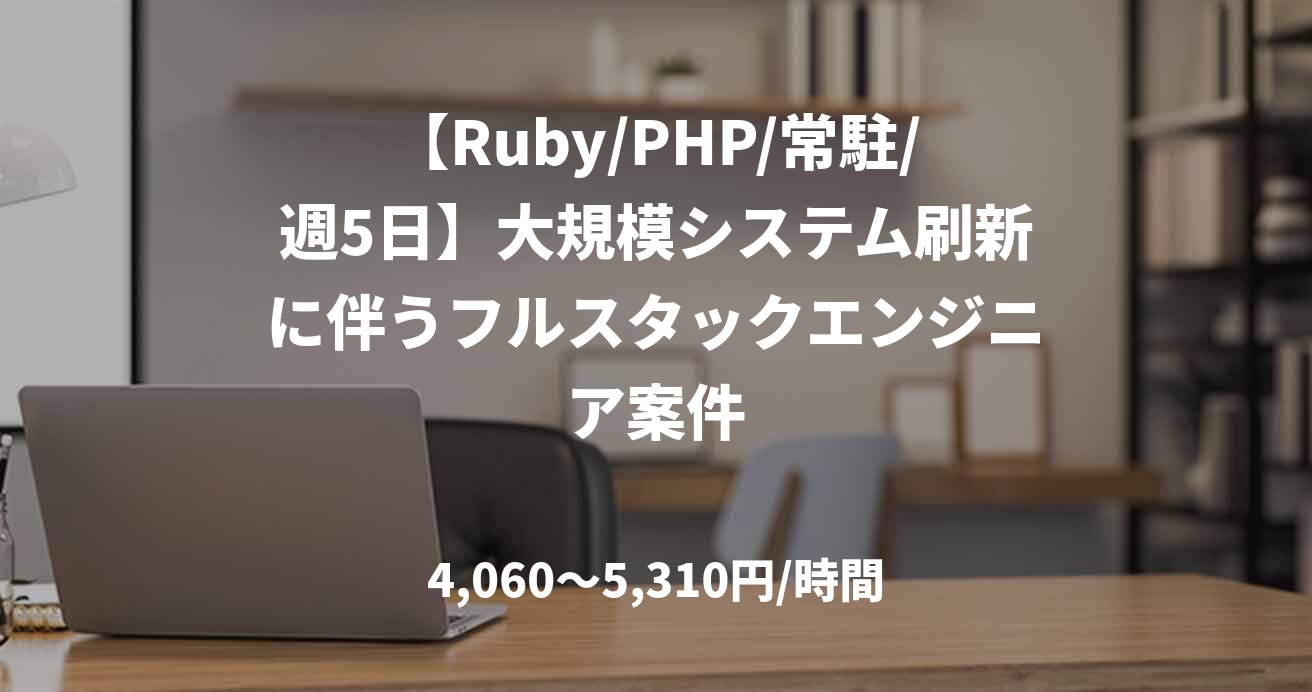 【Ruby/PHP/常駐/週5日】大規模システム刷新に伴うフルスタックエンジニア案件