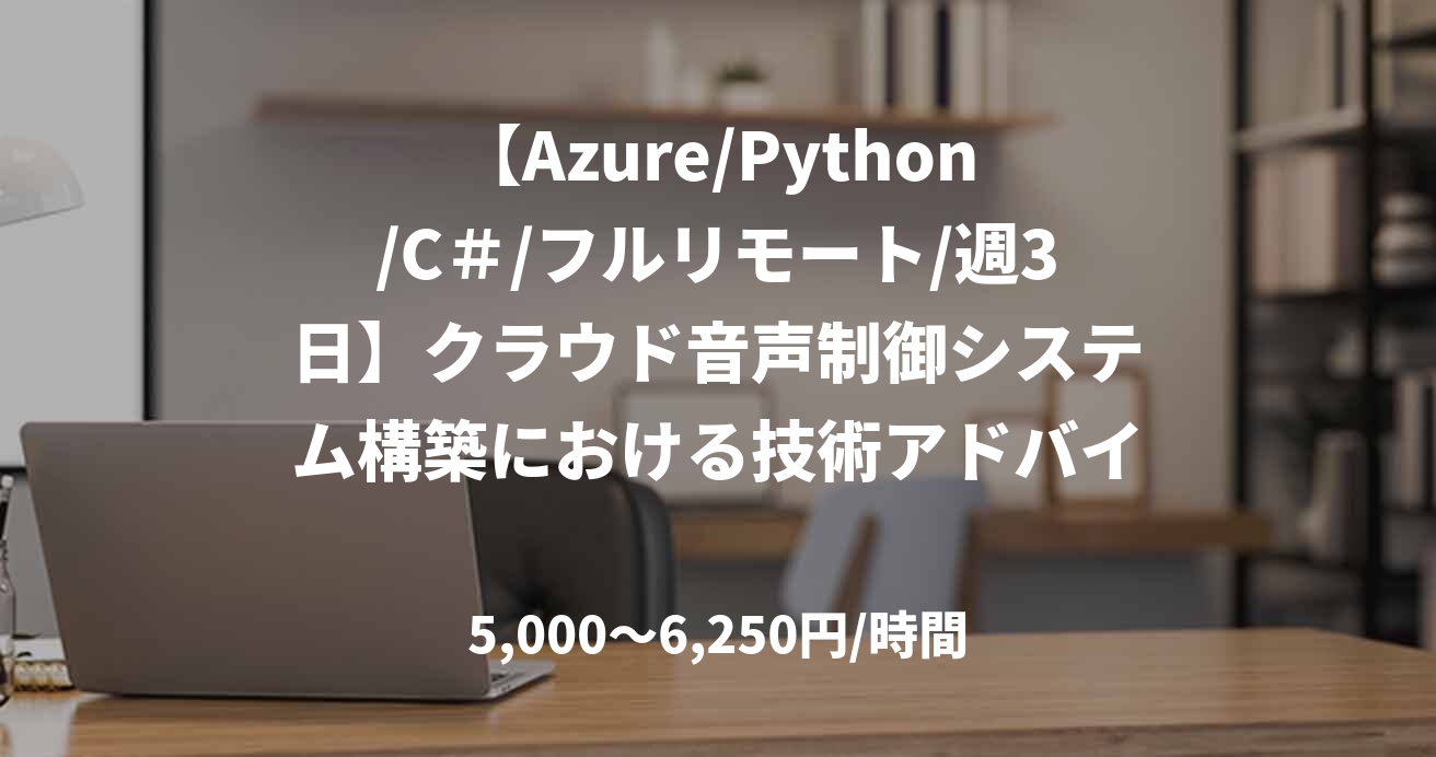 【Azure/Python/C＃/フルリモート/週3日】クラウド音声制御システム構築における技術アドバイザリー案件