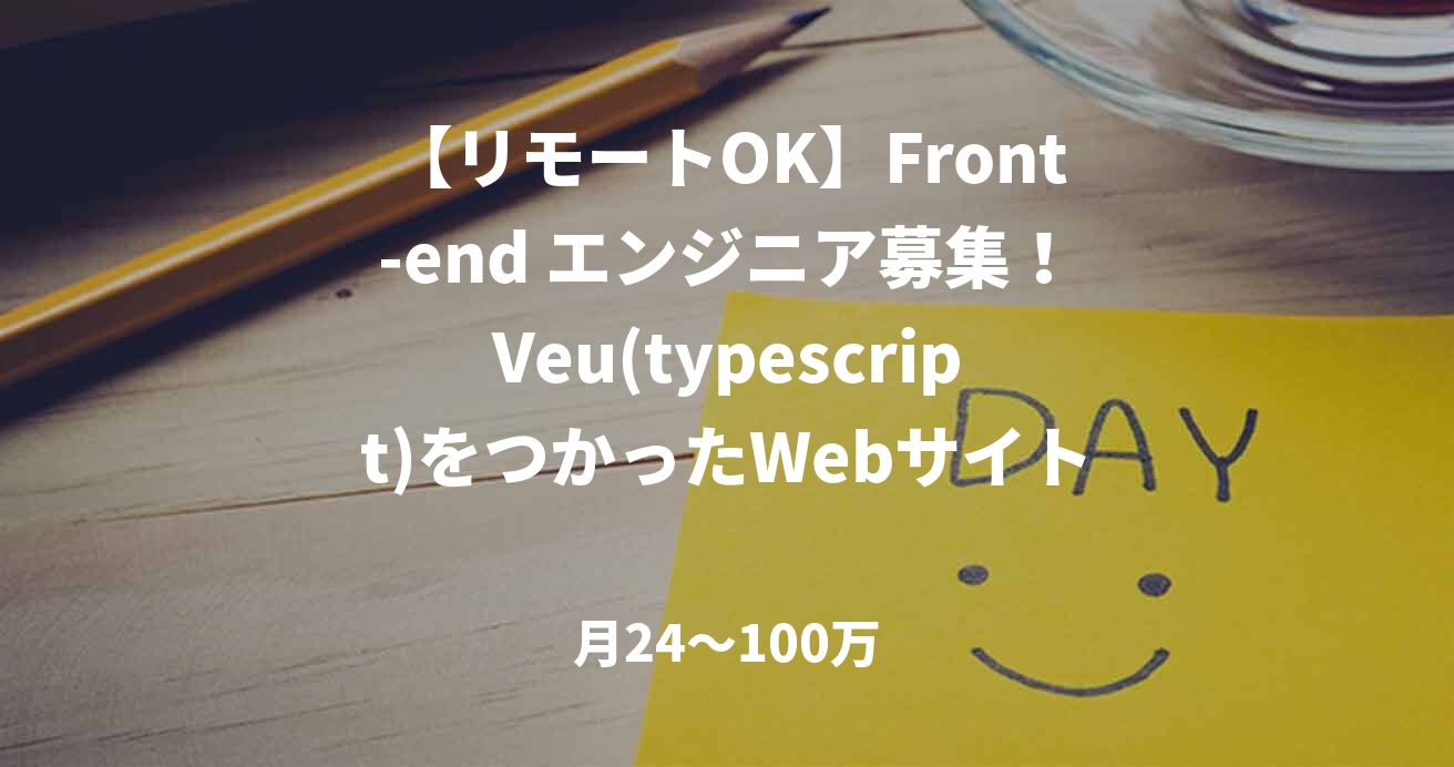 【リモートOK】Front-end エンジニア募集！Veu(typescript)をつかったWebサイト再構築をお任せします！
