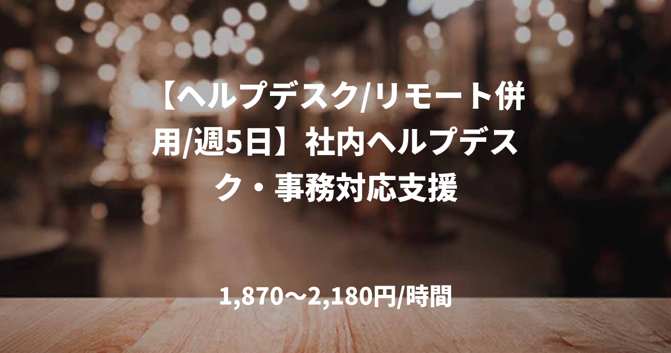 【ヘルプデスク/リモート併用/週5日】社内ヘルプデスク・事務対応支援