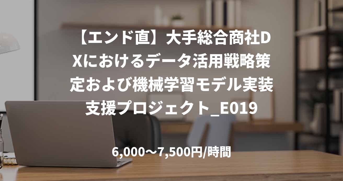 【エンド直】大手総合商社DXにおけるデータ活用戦略策定および機械学習モデル実装支援プロジェクト_E0194