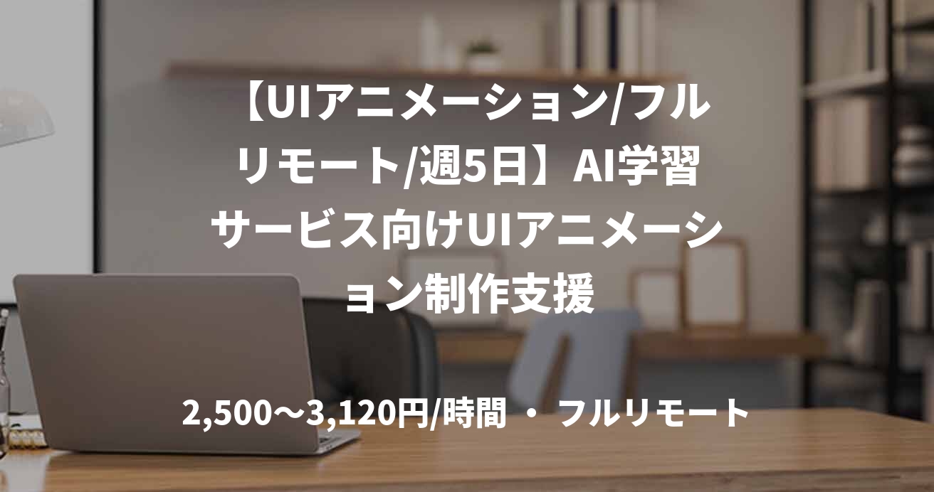 【UIアニメーション/フルリモート/週5日】AI学習サービス向けUIアニメーション制作支援