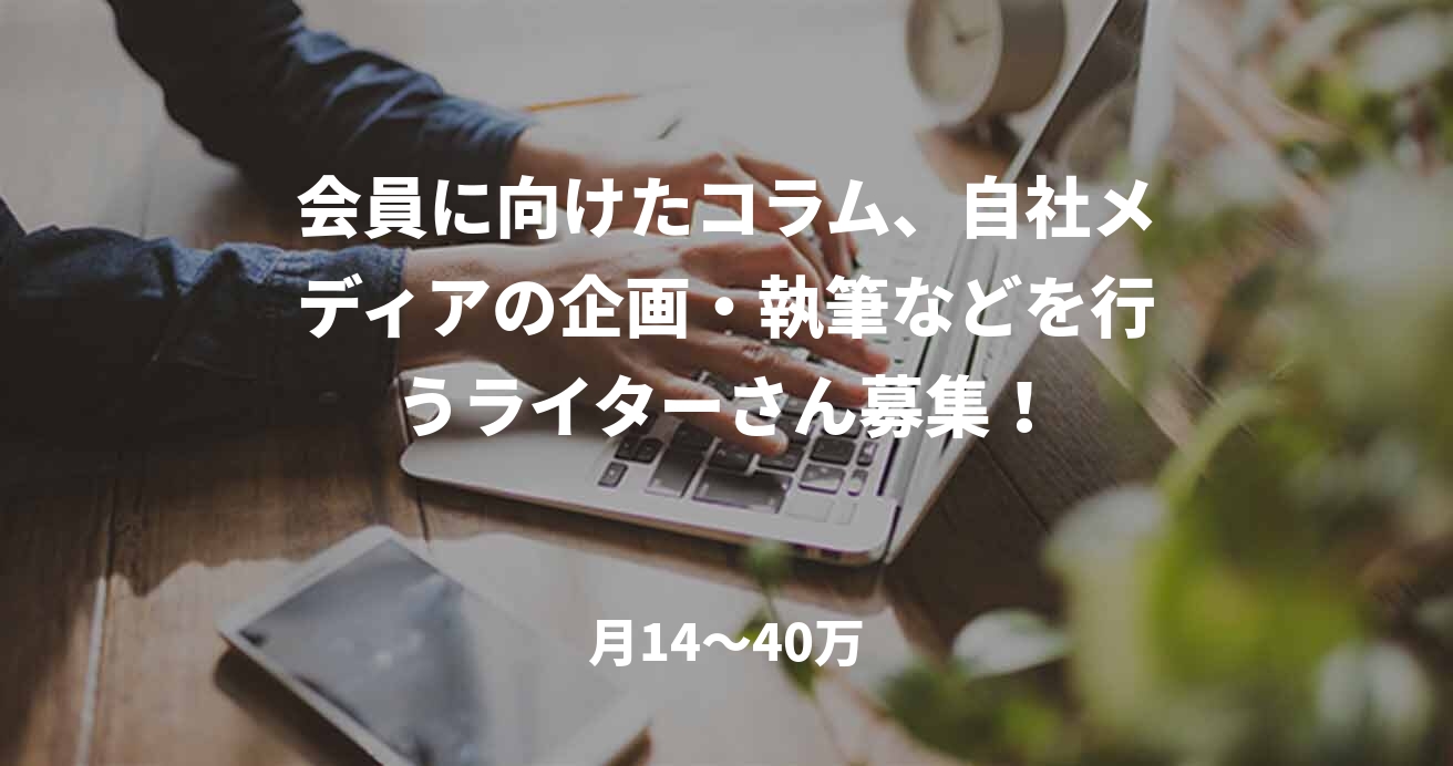 会員に向けたコラム、自社メディアの企画・執筆などを行うライターさん募集！