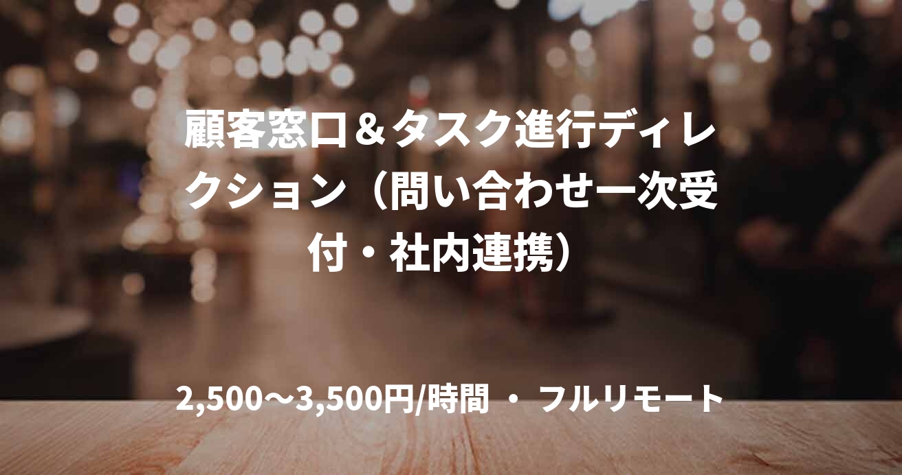顧客窓口＆タスク進行ディレクション（問い合わせ一次受付・社内連携）