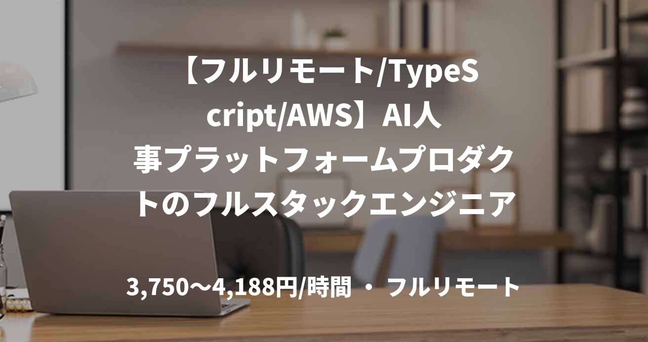 【フルリモート/TypeScript/AWS】AI人事プラットフォームプロダクトのフルスタックエンジニア