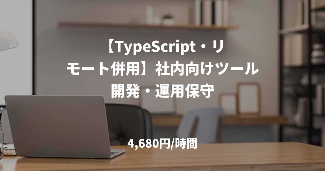 【TypeScript・リモート併用】社内向けツール開発・運用保守
