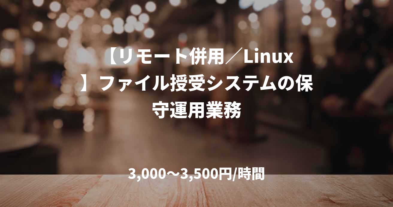 【リモート併用／Linux】ファイル授受システムの保守運用業務
