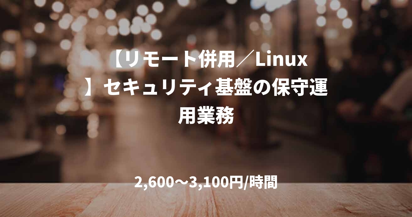 【リモート併用／Linux】セキュリティ基盤の保守運用業務