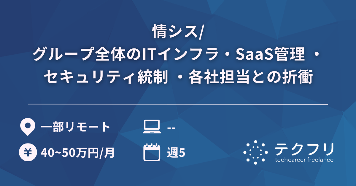 情シス/グループ全体のITインフラ・SaaS管理 ・セキュリティ統制 ・各社担当との折衝