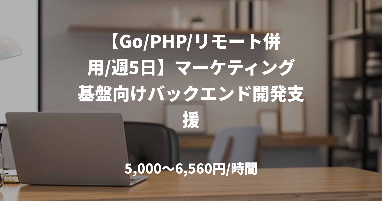 【Go/PHP/リモート併用/週5日】マーケティング基盤向けバックエンド開発支援