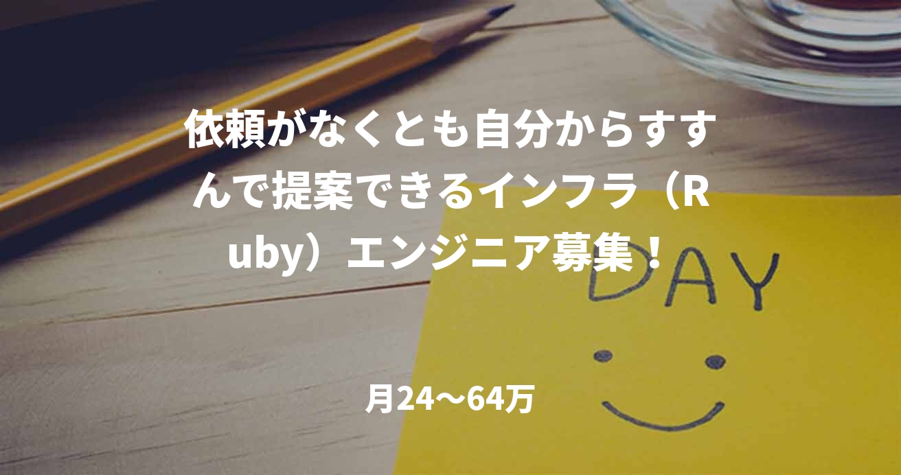 依頼がなくとも自分からすすんで提案できるインフラ（Ruby）エンジニア募集！