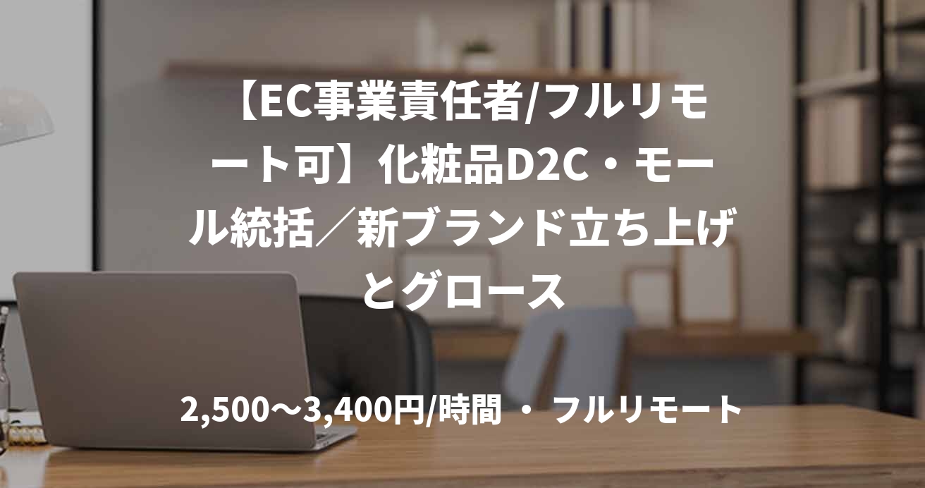 【EC事業責任者/フルリモート可】化粧品D2C・モール統括／新ブランド立ち上げとグロース