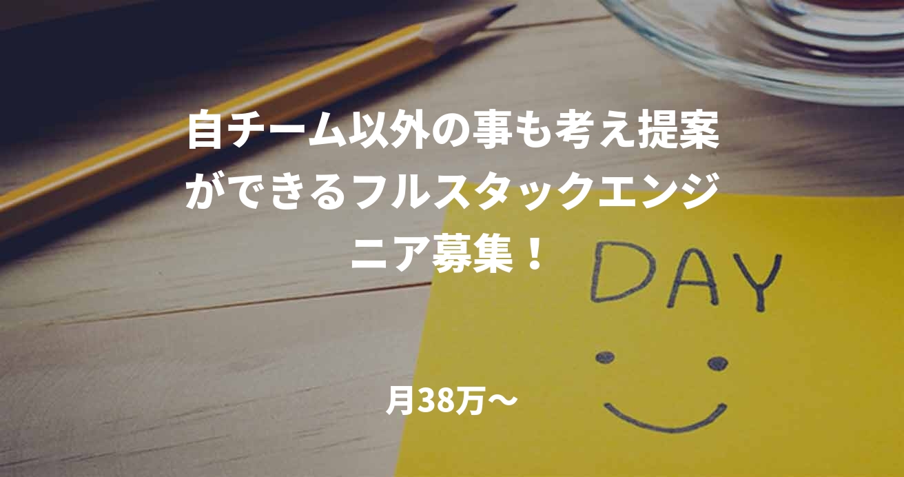 自チーム以外の事も考え提案ができるフルスタックエンジニア募集!