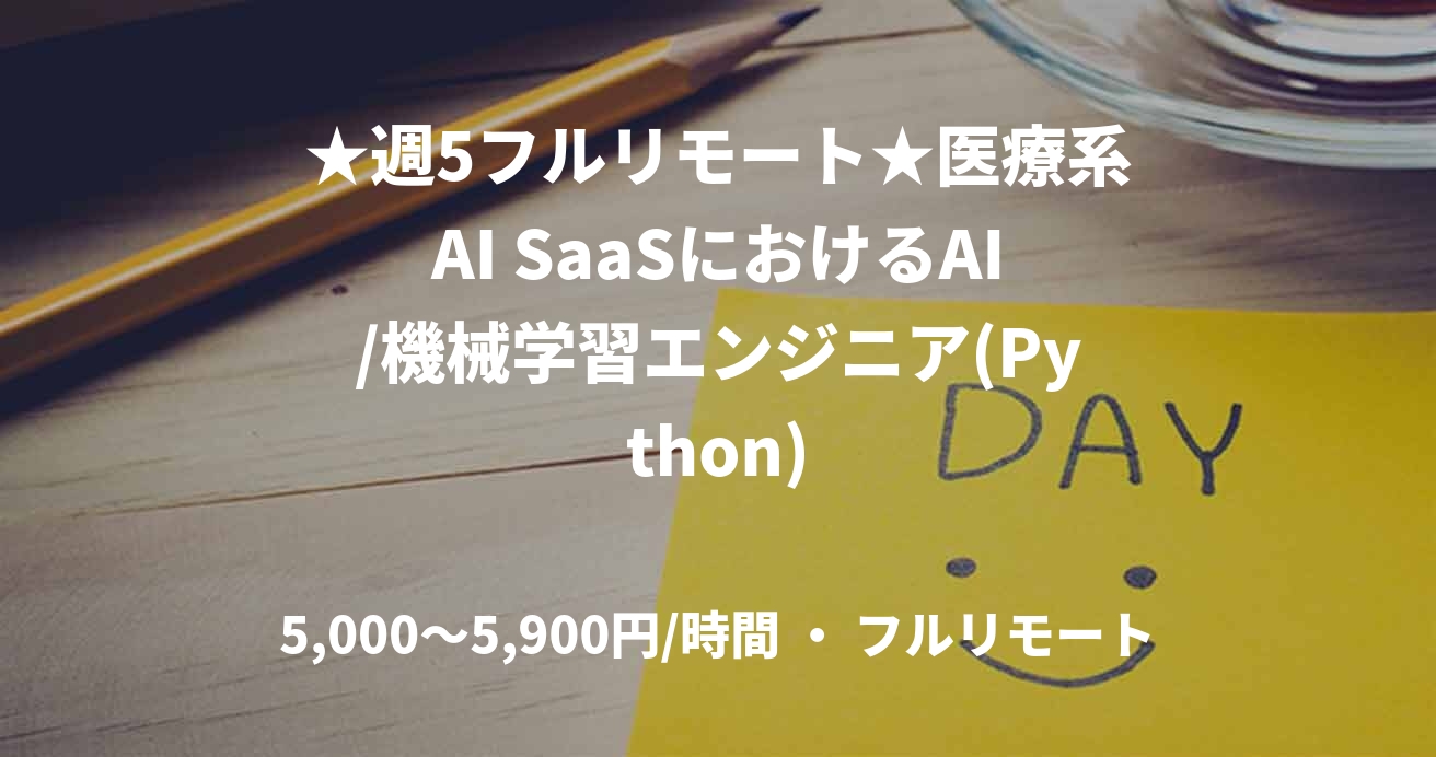 ★週5フルリモート★医療系AI SaaSにおけるAI/機械学習エンジニア(Python)