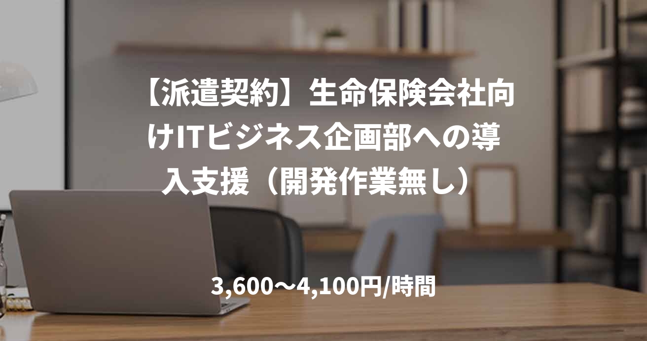 【派遣契約】生命保険会社向けITビジネス企画部への導入支援（開発作業無し）